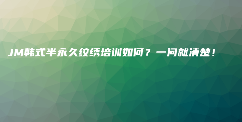 JM韩式半永久纹绣培训如何？一问就清楚！插图