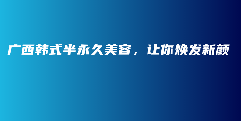 广西韩式半永久美容，让你焕发新颜插图