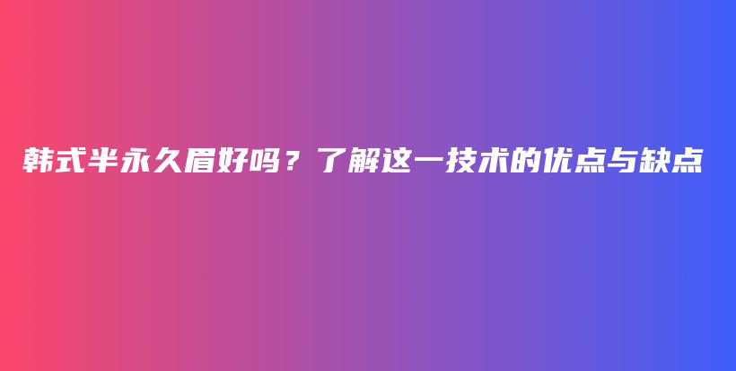 韩式半永久眉好吗？了解这一技术的优点与缺点插图