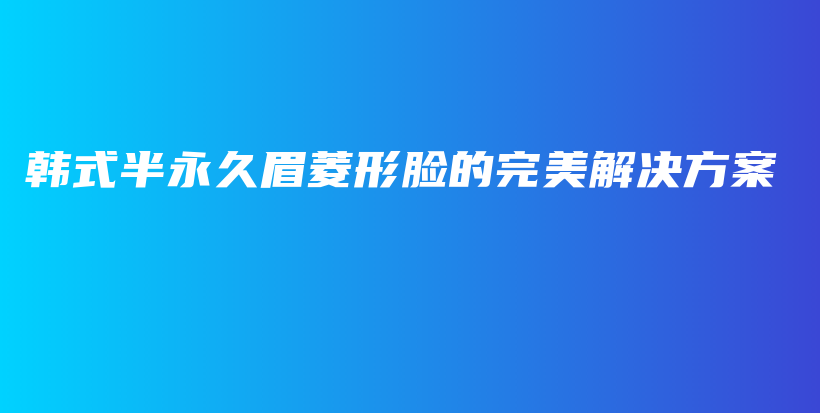 韩式半永久眉菱形脸的完美解决方案插图