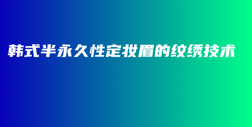 韩式半永久性定妆眉的纹绣技术插图