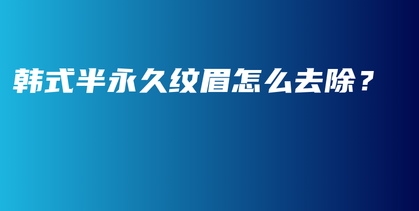 韩式半永久纹眉怎么去除？插图