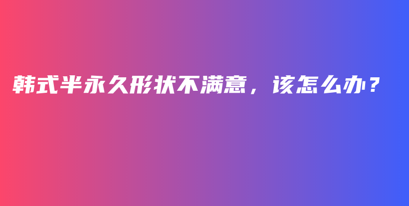 韩式半永久形状不满意，该怎么办？插图