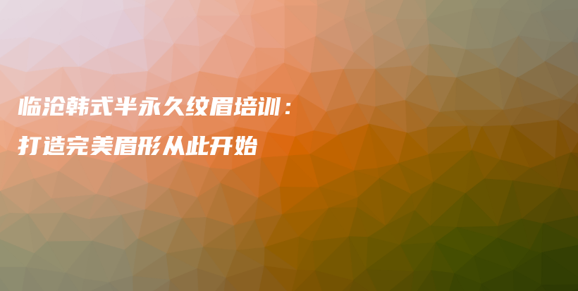 临沧韩式半永久纹眉培训：打造完美眉形从此开始插图