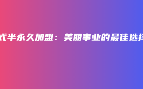 韩式半永久加盟：美丽事业的最佳选择