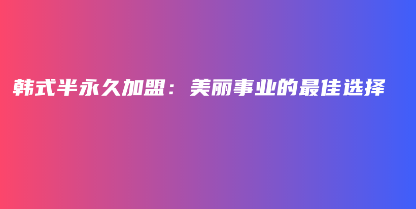 韩式半永久加盟：美丽事业的最佳选择插图