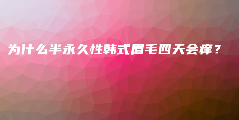 为什么半永久性韩式眉毛四天会痒？插图