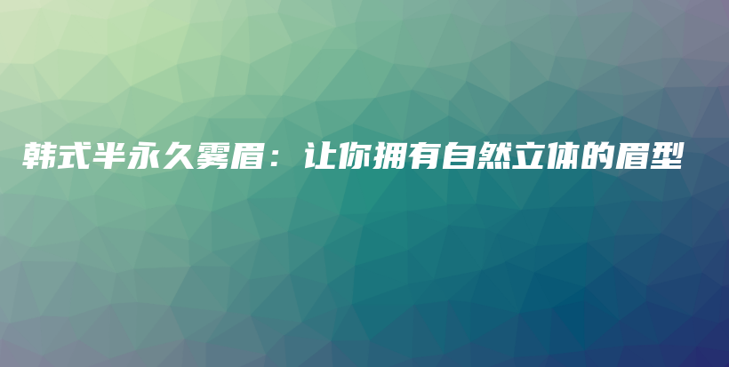 韩式半永久雾眉：让你拥有自然立体的眉型插图