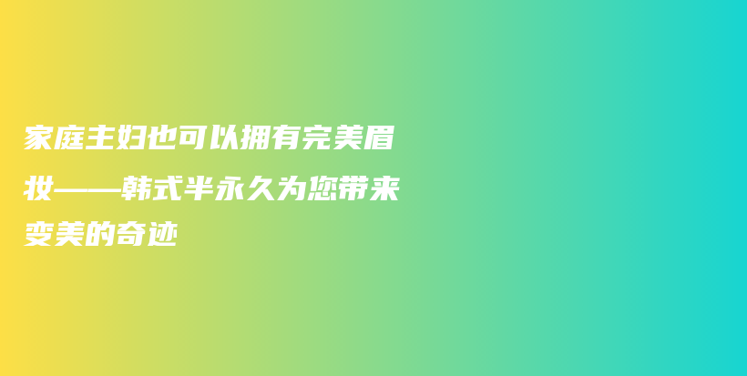 家庭主妇也可以拥有完美眉妆——韩式半永久为您带来变美的奇迹插图