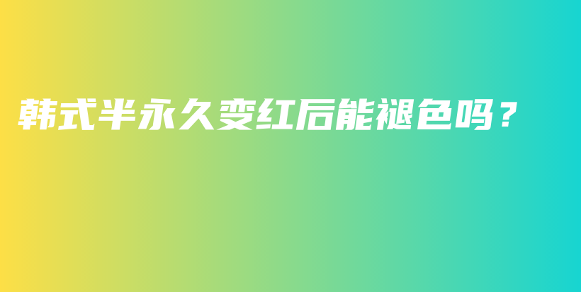 韩式半永久变红后能褪色吗？插图