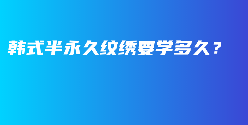 韩式半永久纹绣要学多久？插图