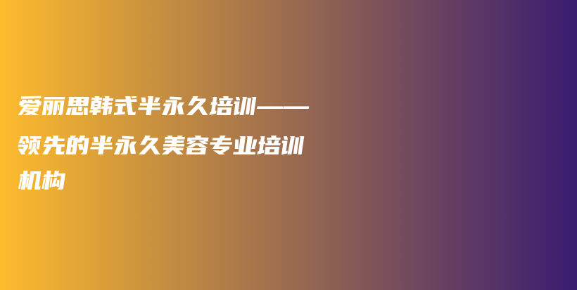 爱丽思韩式半永久培训——领先的半永久美容专业培训机构插图