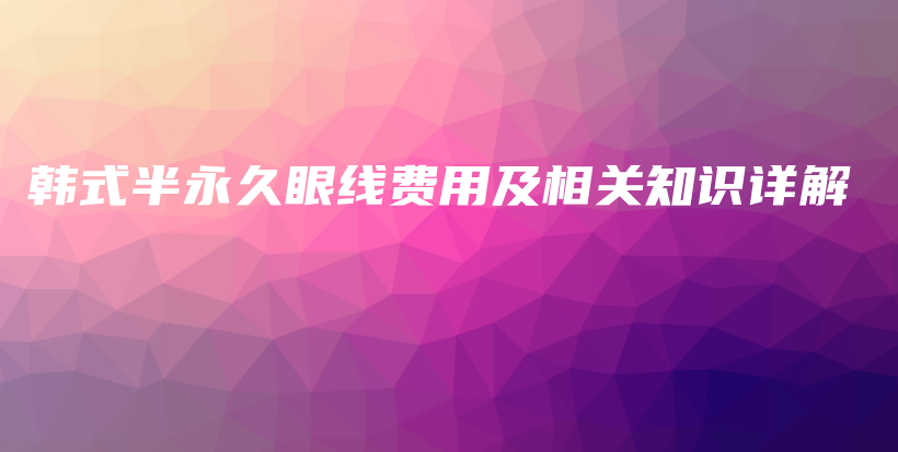 韩式半永久眼线费用及相关知识详解插图