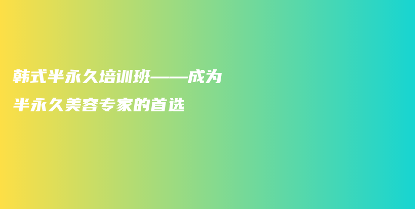 韩式半永久培训班——成为半永久美容专家的首选插图