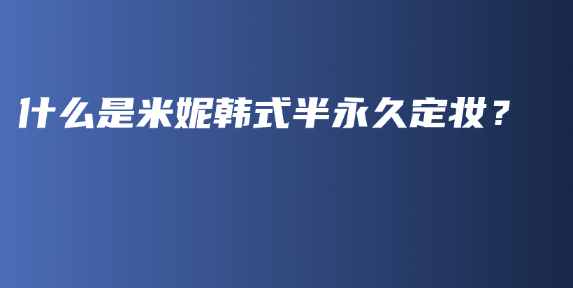 什么是米妮韩式半永久定妆？插图