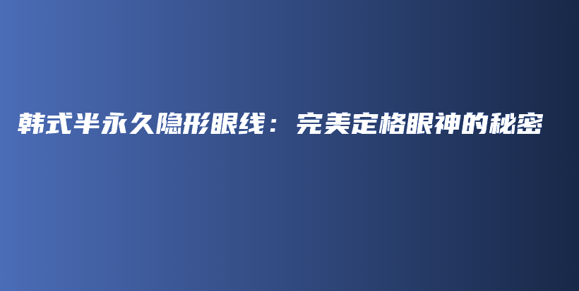 韩式半永久隐形眼线：完美定格眼神的秘密插图