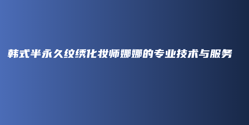 韩式半永久纹绣化妆师娜娜的专业技术与服务插图