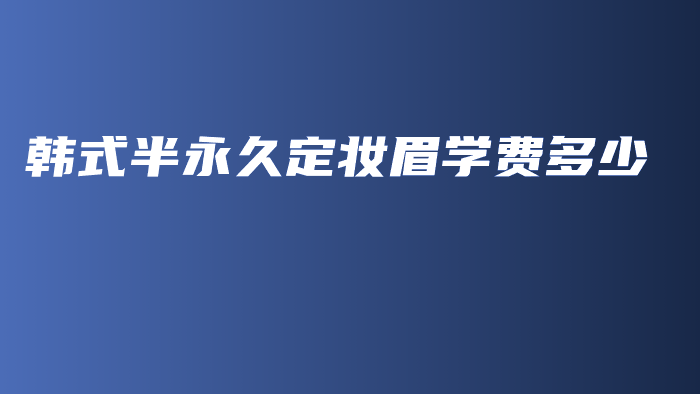 韩式半永久定妆眉学费多少插图