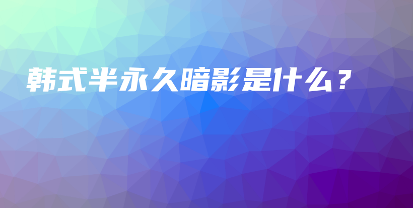 韩式半永久暗影是什么？插图