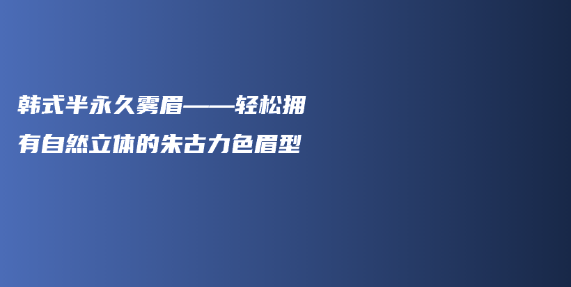 韩式半永久雾眉——轻松拥有自然立体的朱古力色眉型插图