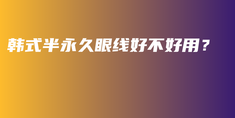 韩式半永久眼线好不好用？插图