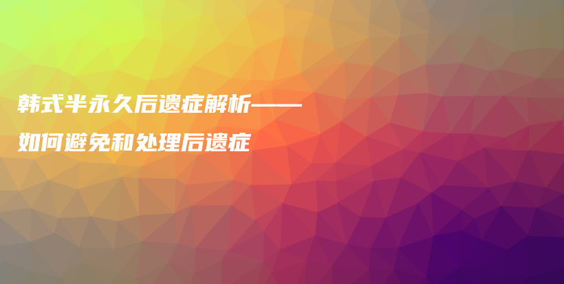 韩式半永久后遗症解析——如何避免和处理后遗症插图