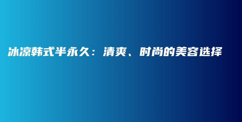 冰凉韩式半永久：清爽、时尚的美容选择插图