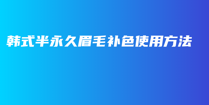 韩式半永久眉毛补色使用方法插图