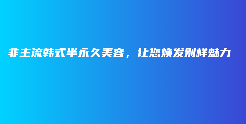 非主流韩式半永久美容，让您焕发别样魅力插图