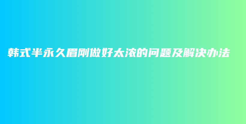 韩式半永久眉刚做好太浓的问题及解决办法插图