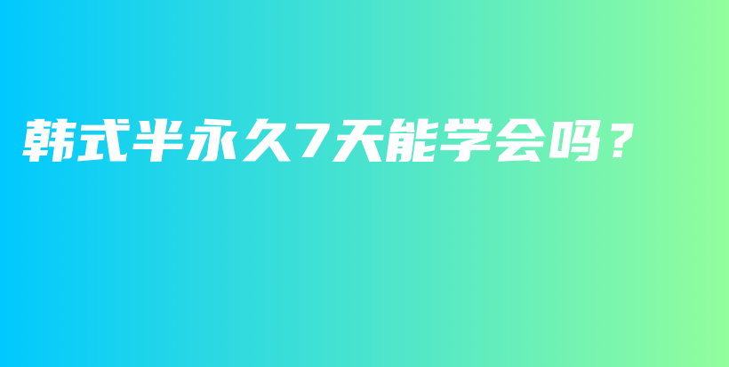 韩式半永久7天能学会吗？插图