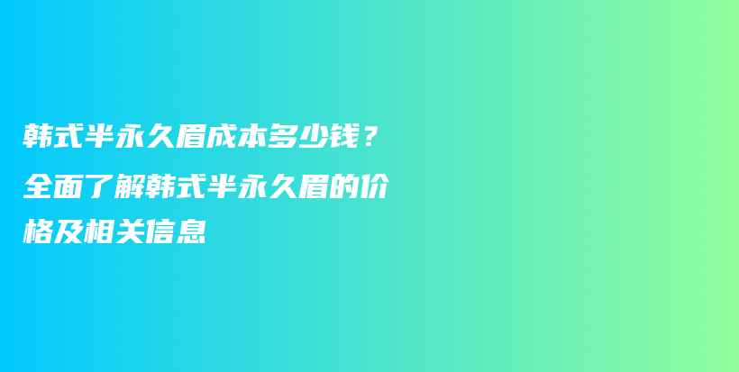 韩式半永久眉成本多少钱？全面了解韩式半永久眉的价格及相关信息插图