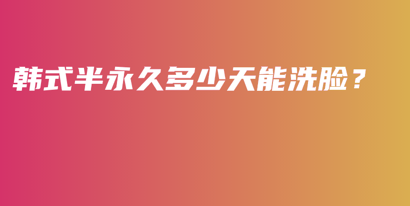 韩式半永久多少天能洗脸？插图