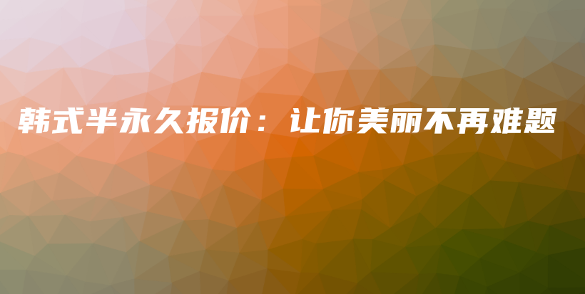 韩式半永久报价：让你美丽不再难题插图