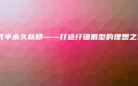 韩式半永久新郑——打造纤细眉型的理想之选