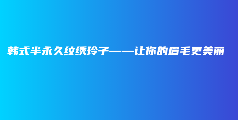 韩式半永久纹绣玲子——让你的眉毛更美丽插图