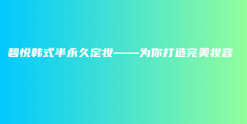 碧悦韩式半永久定妆——为你打造完美妆容插图