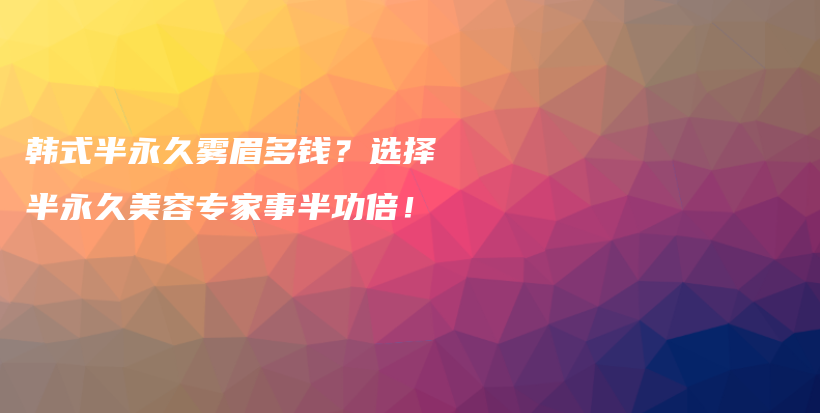 韩式半永久雾眉多钱？选择半永久美容专家事半功倍！插图