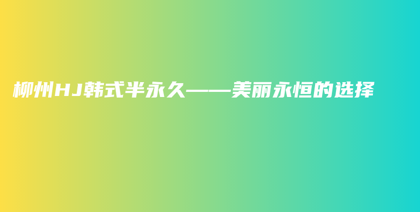 柳州HJ韩式半永久——美丽永恒的选择插图