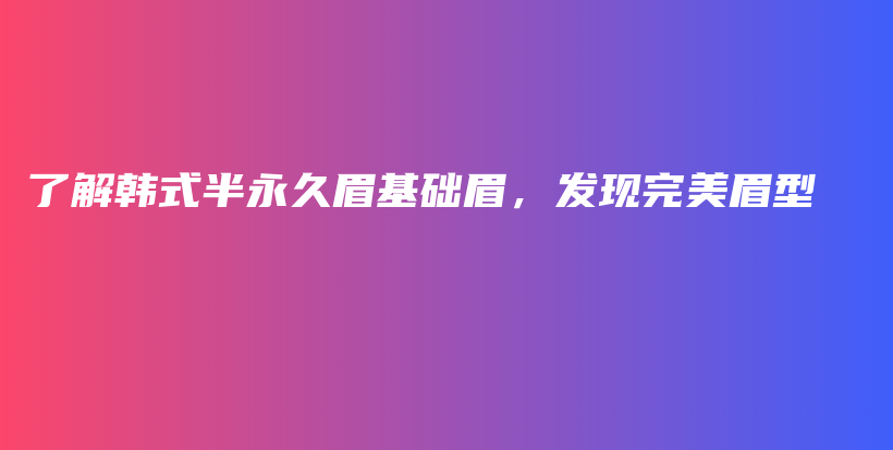 了解韩式半永久眉基础眉，发现完美眉型插图