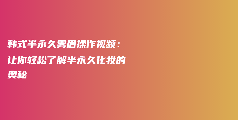 韩式半永久雾眉操作视频：让你轻松了解半永久化妆的奥秘插图