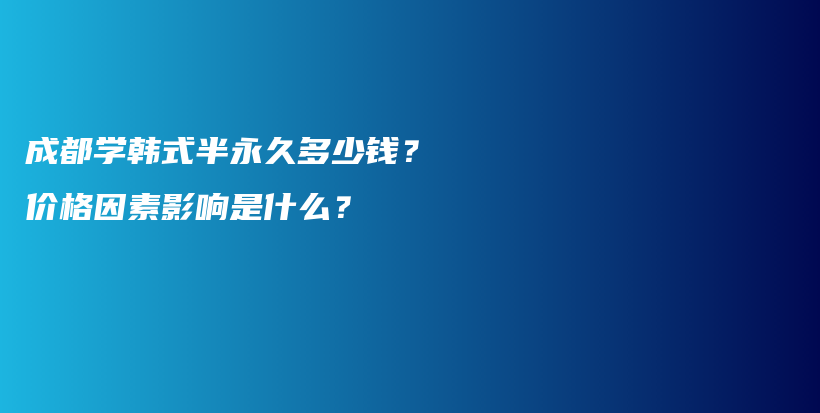 成都学韩式半永久多少钱？价格因素影响是什么？插图