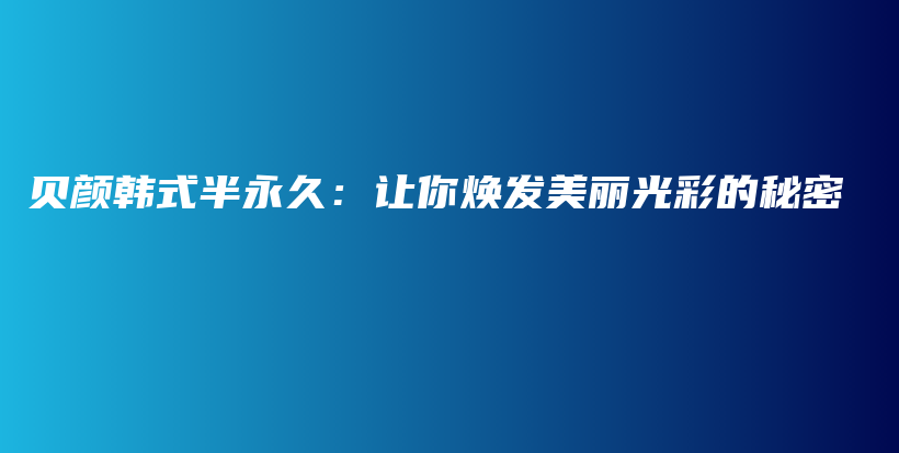 贝颜韩式半永久：让你焕发美丽光彩的秘密插图