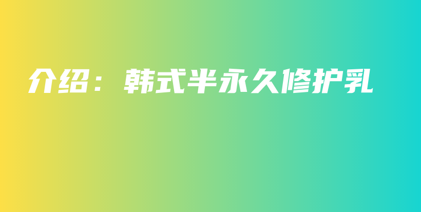 介绍：韩式半永久修护乳插图