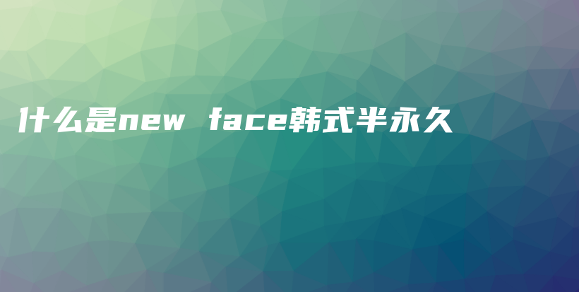 什么是new face韩式半永久插图