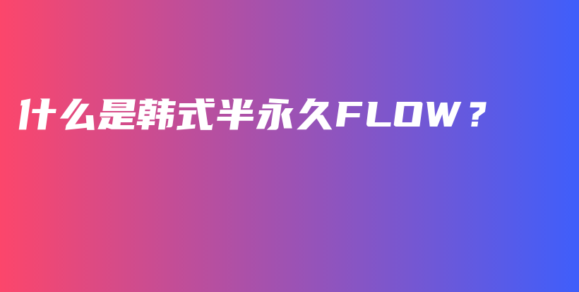 什么是韩式半永久FLOW？插图