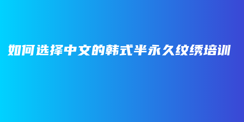 如何选择中文的韩式半永久纹绣培训插图