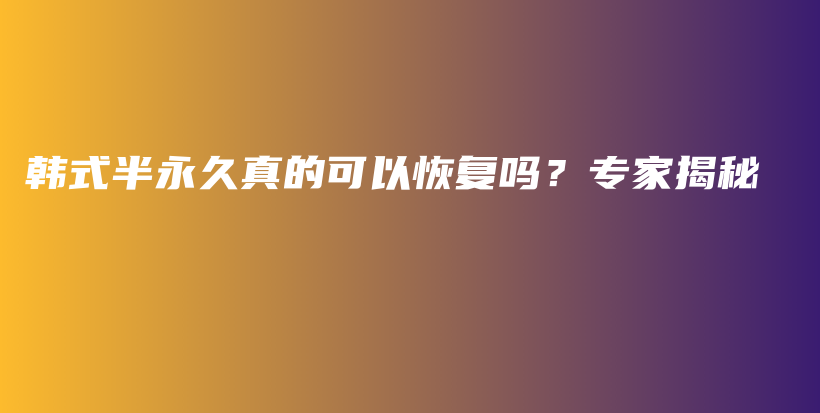 韩式半永久真的可以恢复吗？专家揭秘插图