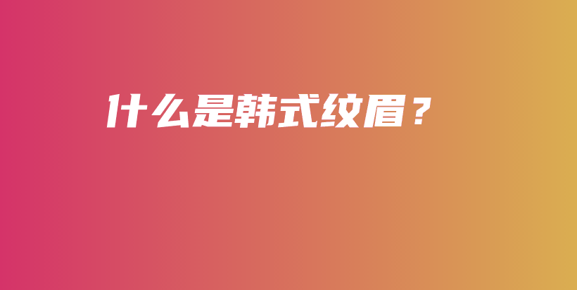 什么是韩式纹眉？插图