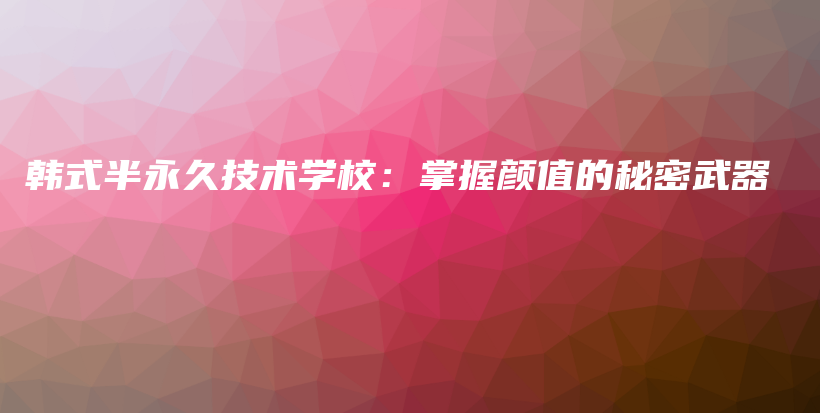 韩式半永久技术学校：掌握颜值的秘密武器插图